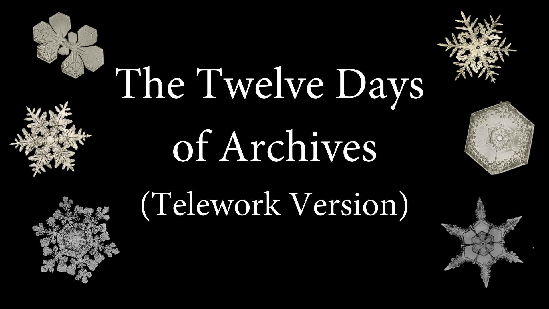 The staff of the Smithsonian Institution Archives wishes you a safe and happy holiday season. "The Twelve Days of Archives (Telework Version)" text with six unique snowflakes around it.