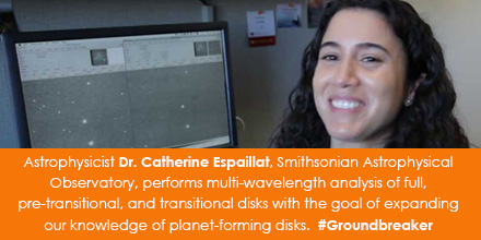 Astrophysicist Dr. Catherine Espaillat, Smithsonian Astrophysical Observatory, performs multi-wavelength analysis of full disks, pre-transitional disks, and transitional disks with the goal of expanding our knowledge of planet-forming disks. 